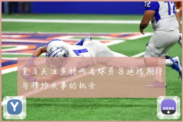 皇马关注多特两名球员吕迪格期待与穆帅共事的机会