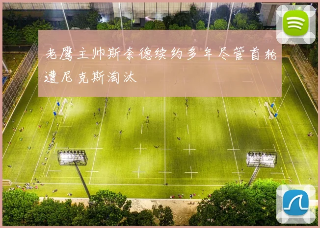 老鹰主帅斯奈德续约多年尽管首轮遭尼克斯淘汰