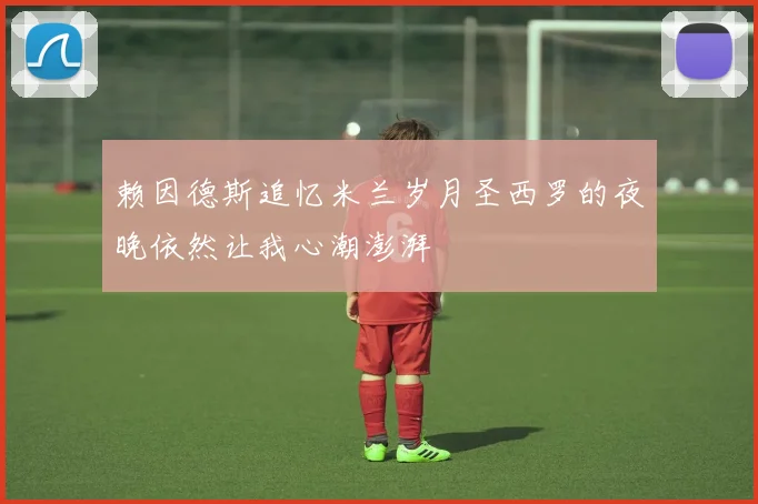 赖因德斯追忆米兰岁月圣西罗的夜晚依然让我心潮澎湃