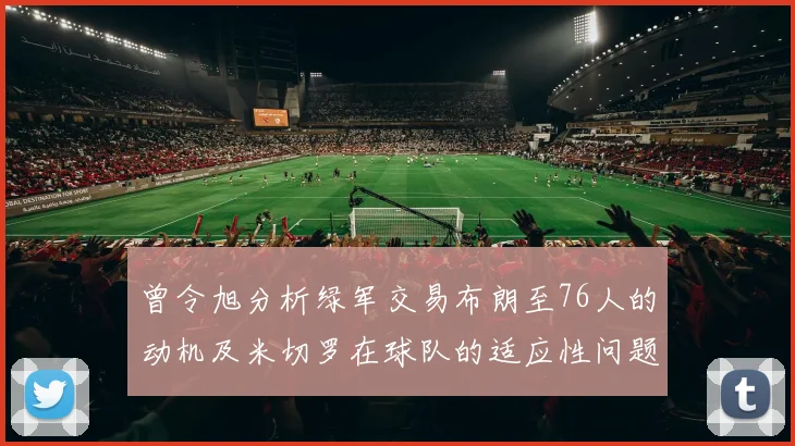 曾令旭分析绿军交易布朗至76人的动机及米切罗在球队的适应性问题