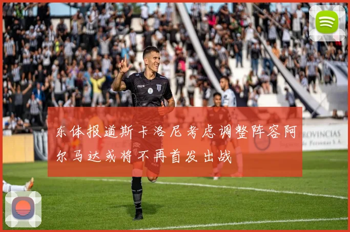 东体报道斯卡洛尼考虑调整阵容阿尔马达或将不再首发出战