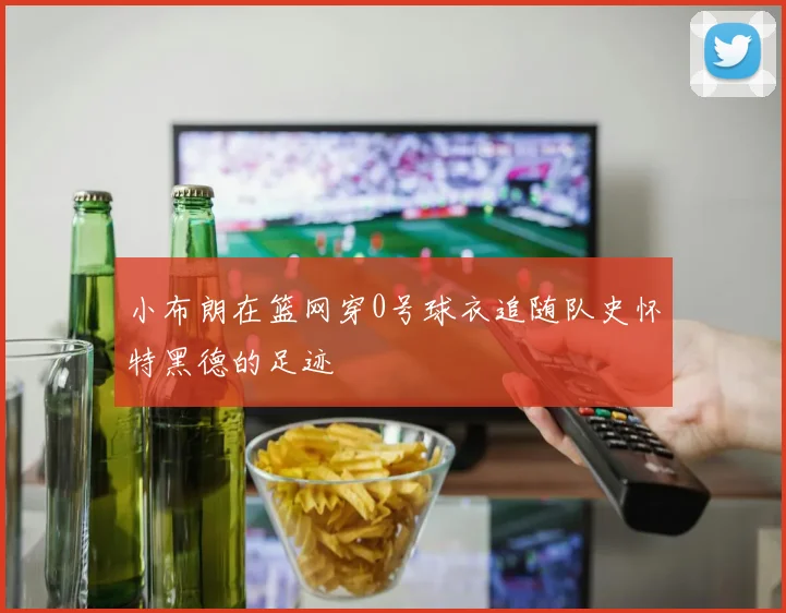 小布朗在篮网穿0号球衣追随队史怀特黑德的足迹